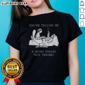 Alt Text: Official Youre Telling Me A Blunt Forced This Trauma Ladies Tee featuring bold typography on a stylish women's shirt.