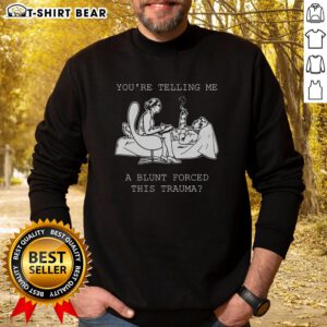 Official You're Telling Me A Blunt Forced This Trauma Sweatshirt featuring bold text on a cozy sweatshirt design.