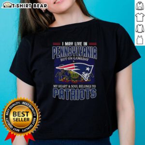 Original I May Live In Pennsylvania But On Gameday My Heart And Soul Belongs To New England Patriots Ladies Tee design.