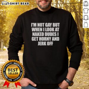 Alt Text: Original I'm Not Gay But When I Look at Naked Dudes I Get Horny sweatshirt design, perfect for humor and pride.