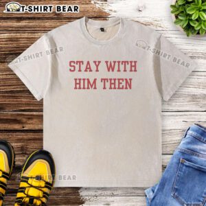 Alt Text: Original Stay With Him Then Washed T-Shirt featuring a stylish design, perfect for casual wear and everyday comfort.