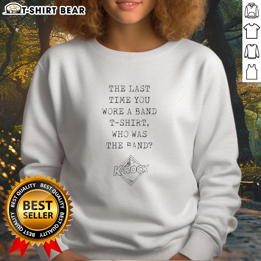 Original 'The Last Time You Wore A Band T-Shirt' K-Rock Sweatshirt featuring iconic band graphics and vibrant colors.