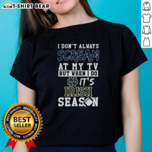 Pretty I Don't Always Scream At My TV But When I Do It's Notre Dame Fighting Irish Season NCAA Football Ladies Tee