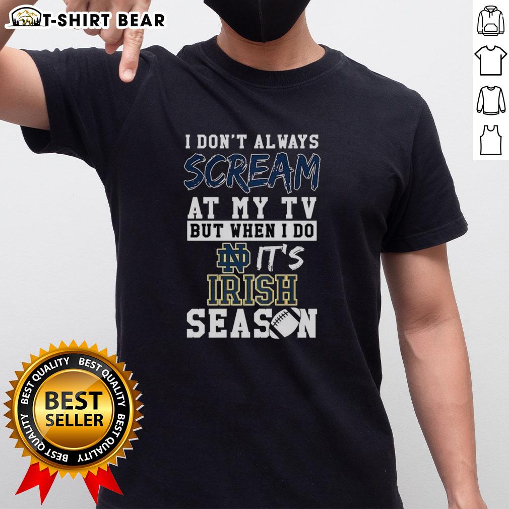 Alt Text: Pretty I Don't Always Scream At My TV But When I Do It's Notre Dame Fighting Irish Season NCAA Football T-Shirt design