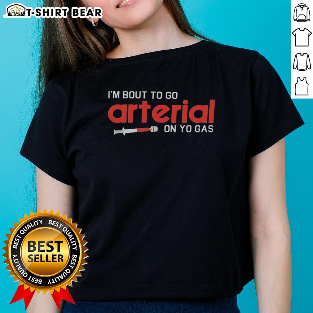 Funny ladies' tee featuring the phrase Pretty-Im-Bout-To-Go-Arterial-On-Yo-Gas in a stylish design. Perfect for humor lovers!