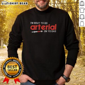 Alt Text: Funny sweatshirt featuring 'Pretty Im Bout To Go Arterial On Yo Gas' slogan, perfect for casual wear and humor lovers.