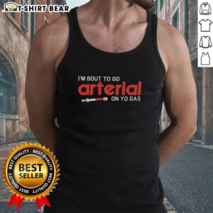 Funny tank top featuring 'Pretty Im Bout To Go Arterial On Yo Gas' text, perfect for humorous casual wear.
