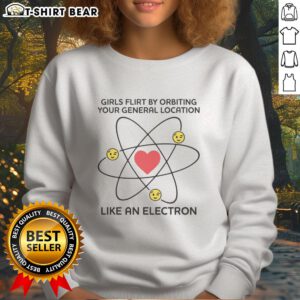 Top Girls Flirt By Orbiting Your General Location Like An Electron Sweatshirt, showcasing a stylish graphic design and vibrant colors.