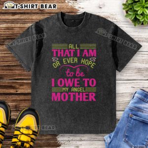 Alt Text: Washed T-shirt with 'Nice All That I Am Or Ever Hope To Be I Owe To My Angel Mother' quote, perfect for heartfelt gifts.
