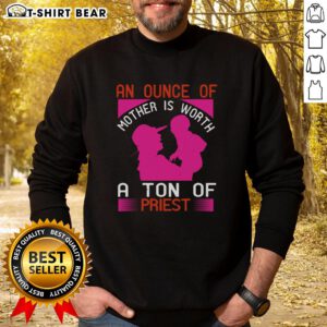 Nice An Ounce of Mother is Worth a Ton of Priest sweatshirt featuring a cozy design and inspirational quote.