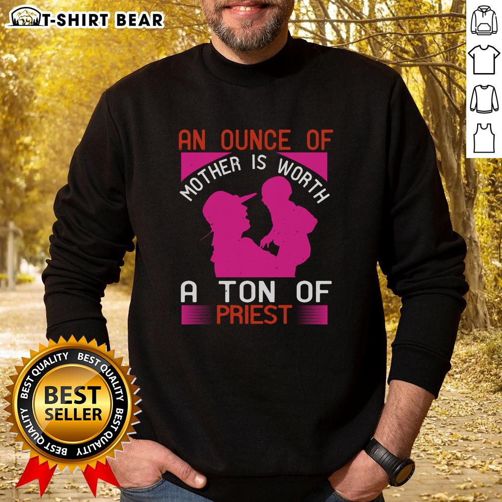 Nice An Ounce of Mother is Worth a Ton of Priest sweatshirt featuring a cozy design and inspirational quote.