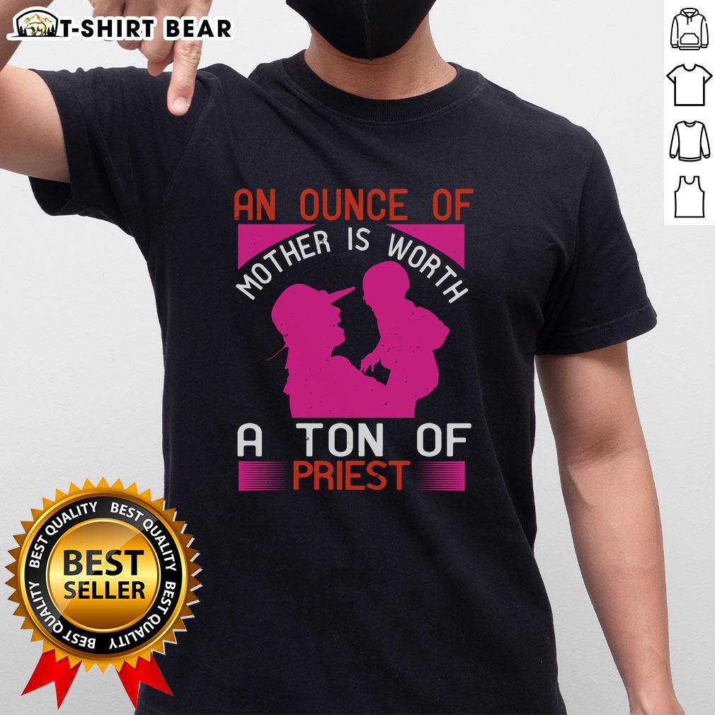 Nice An Ounce Of Mother Is Worth A Ton Of Priest T-Shirt design featuring bold text on a stylish graphic tee.