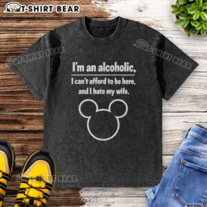 Funny washed t-shirt with 'Pretty I'm An Alcoholic I Can't Afford To Be Here And I Hate My Wife' text design.
