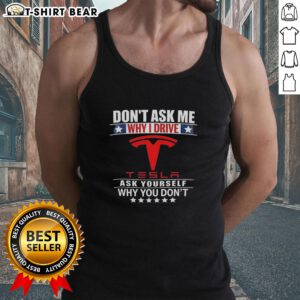 Stylish 'Don't Ask Me Why I Drive Tesla, Ask Yourself Why You Don't' tank top showcasing Tesla pride for eco-conscious drivers.