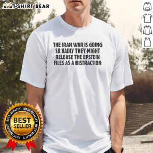 Alt Text: Awesome 'The Iran War Is Going So Badly They Might Release The Epstein Files As A Distraction' T-Shirt design