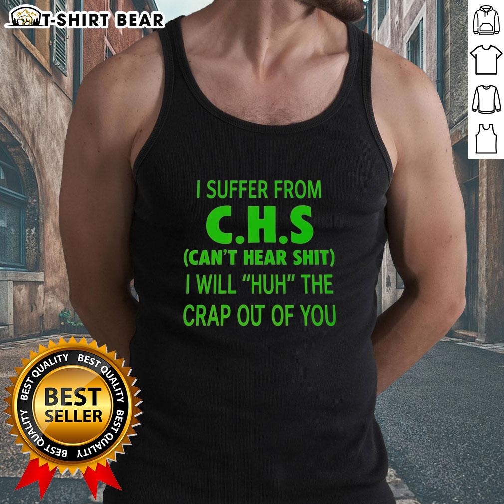 Alt Text: Good I Suffer From CHS Can't Hear Shit I Will Huh The Crap Out Of You Tank Top design with bold text on a stylish tank.