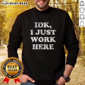 Alt Text: Good-Idk-I-Just-Work-Here sweatshirt in cozy fabric, perfect for casual outfits and expressing laid-back vibes.