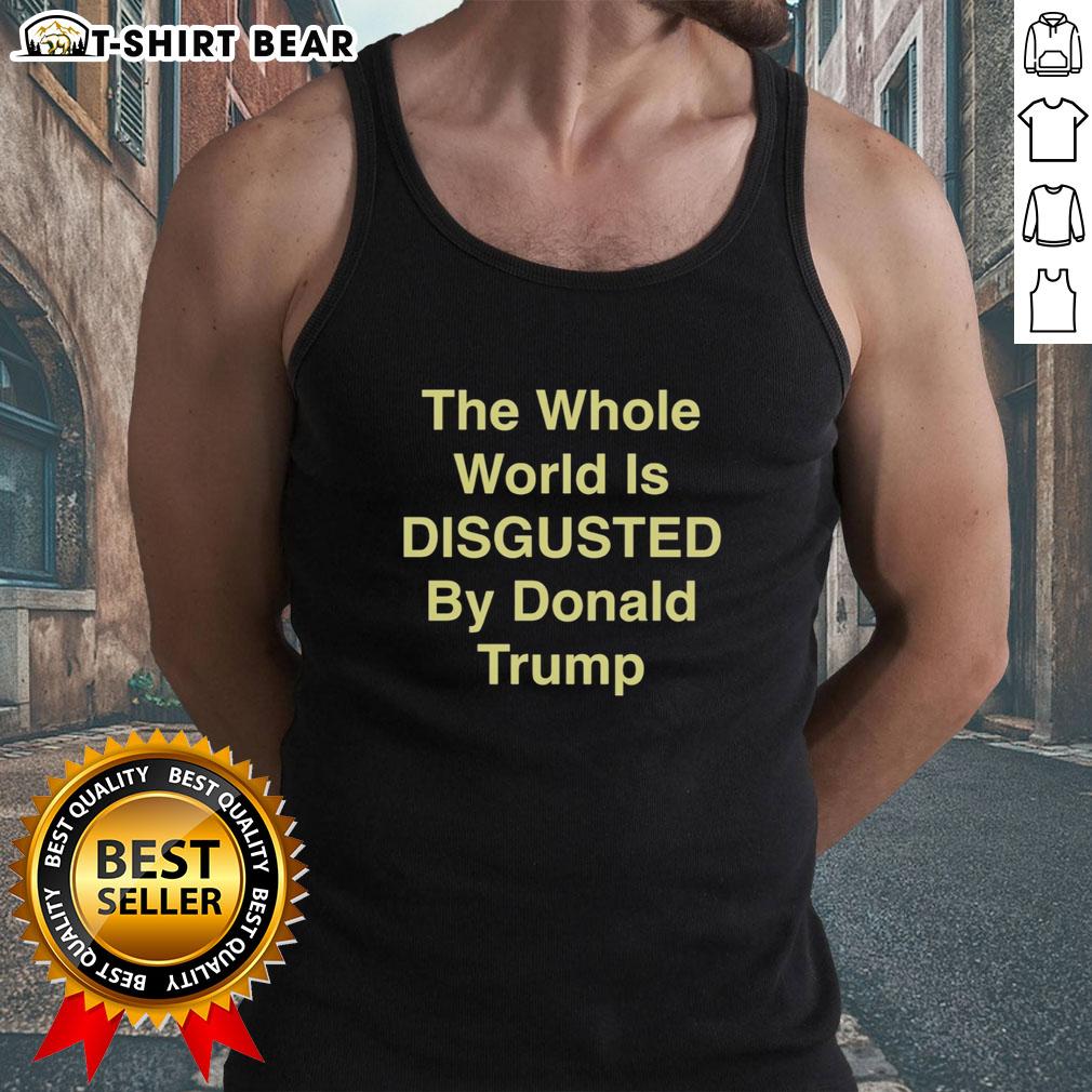 Trendy tank top featuring 'The Whole World Is Disgusted By Donald Trump' slogan, perfect for expressing political views.