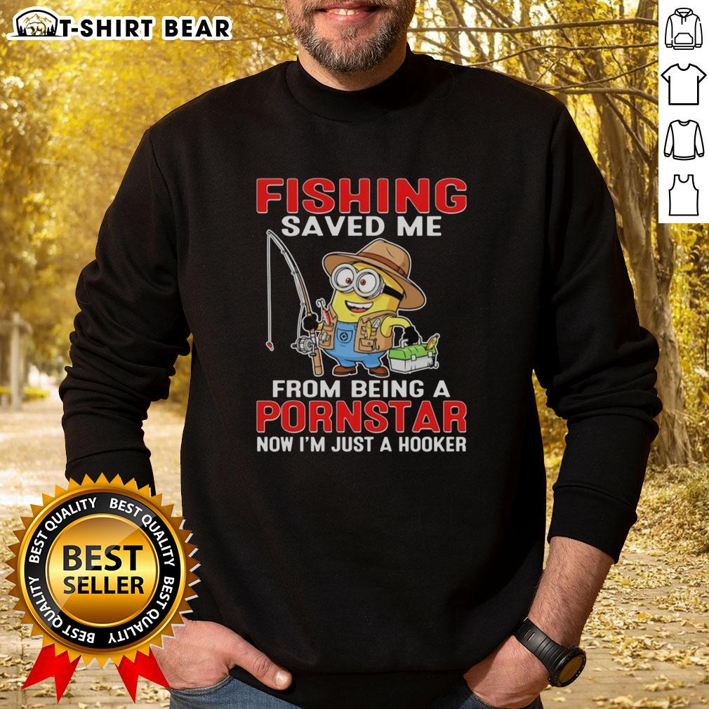 Funny sweatshirt featuring 'Nice Minion Fishing Saved Me From Being A Pornstar, Now I'm Just A Hooker' graphic design.