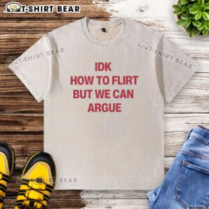 Original IDK How To Flirt But We Can Argue letter washed t-shirt design featuring bold text on a casual tee.