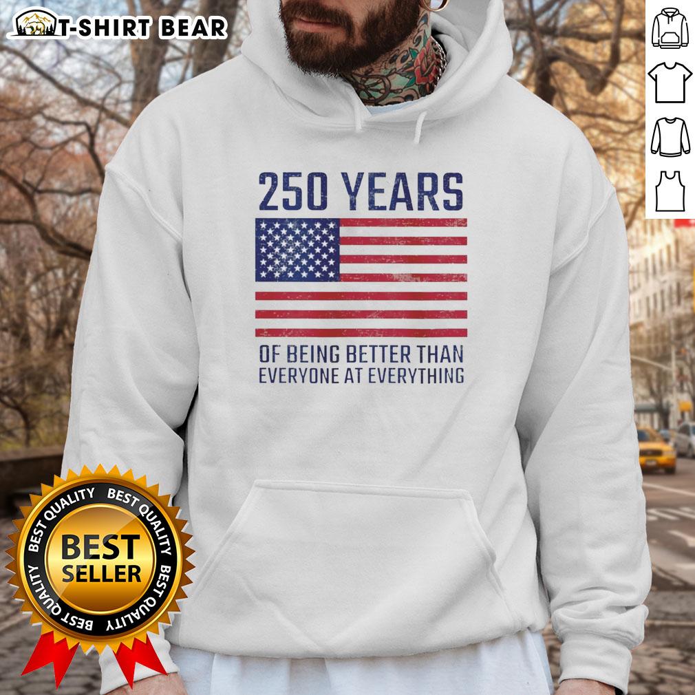 America Flag Hoodie featuring 'Top 250 Years of Being Better Than Everyone at Everything' design, perfect for patriotic wear.