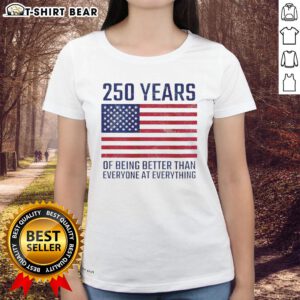 Top 250 Years of Being Better Than Everyone Ladies Tee featuring the American flag design, perfect for patriotic celebrations.