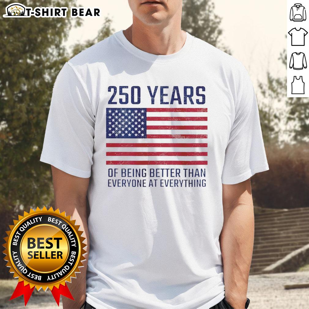 Top 250 Years Of Being Better Than Everyone At Everything America Flag T-Shirt featuring a bold American flag design.
