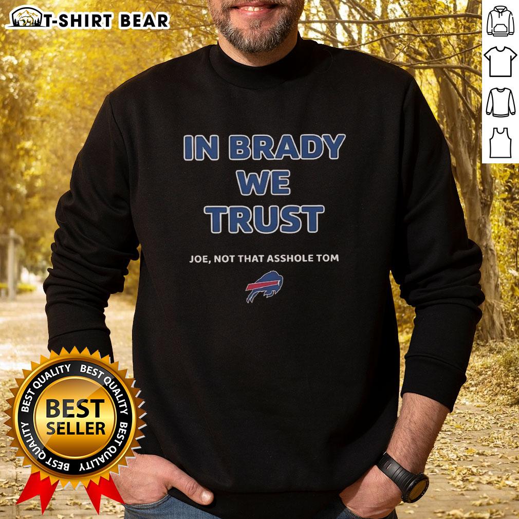 Awesome 'In Brady We Trust' sweatshirt featuring Joe and a playful jab at Tom, perfect for Bills fans.