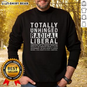 Good Totally Unhinged Radical Liberal Sweatshirt featuring bold graphic design and vibrant colors for political statement.