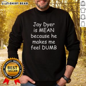 Cozy sweatshirt with 'Jay Dyer Is Mean Because He Makes Me Feel Dumb' printed, perfect for fans of humorous apparel.