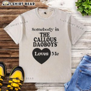 Nice Somebody In The Callous Daoboys Loves Me washed t-shirt displayed on a casual backdrop, showcasing trendy graphic design.