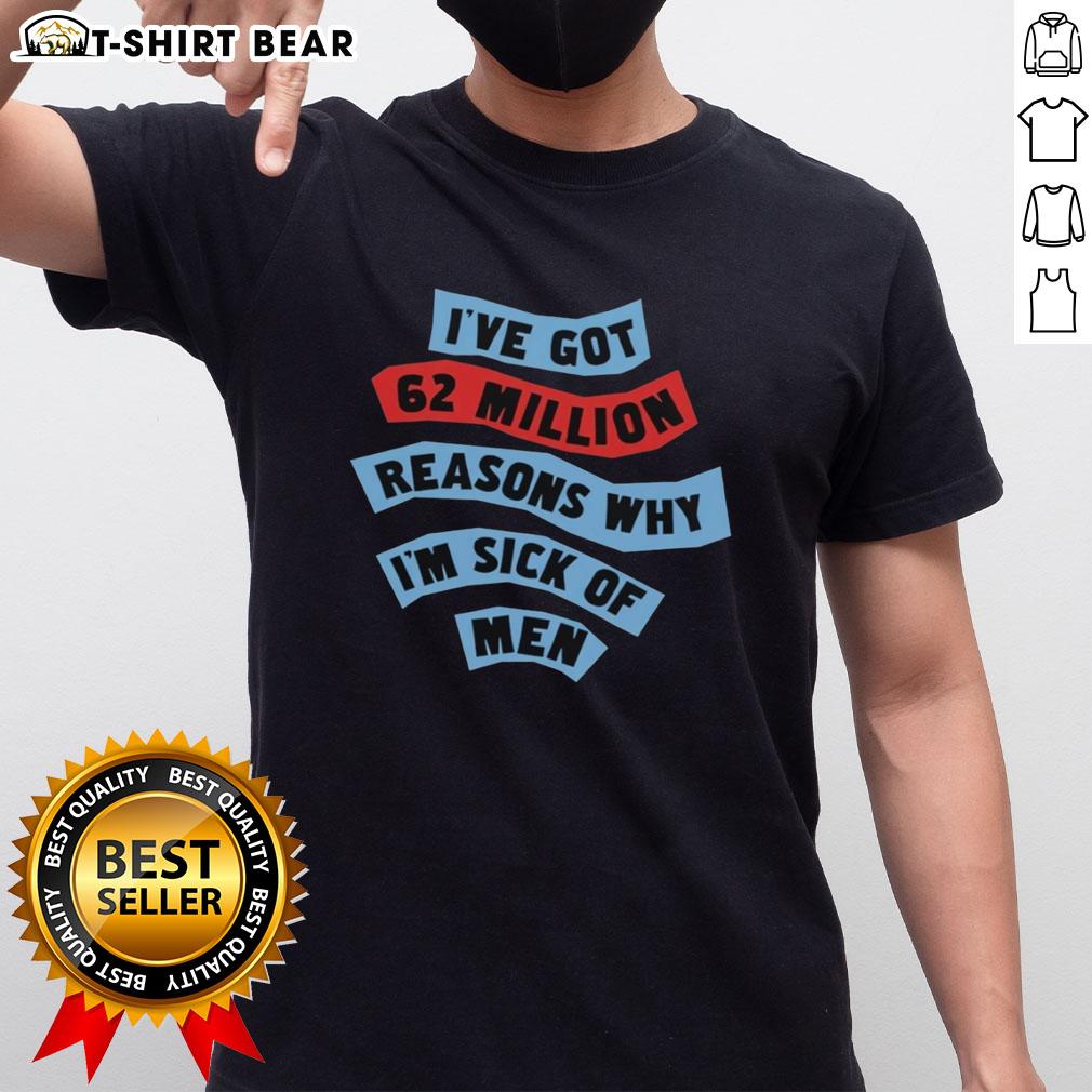 Alt Text: Official I've Got 62 Million Reasons Why I'm Sick of Men T-Shirt design featuring bold text on a stylish shirt.