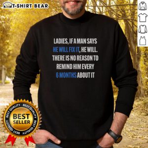Alt Text: Official Ladies If A Man Says He Will Fix It 6 Month Sweatshirt - Cozy women's sweatshirt with humorous quote design.