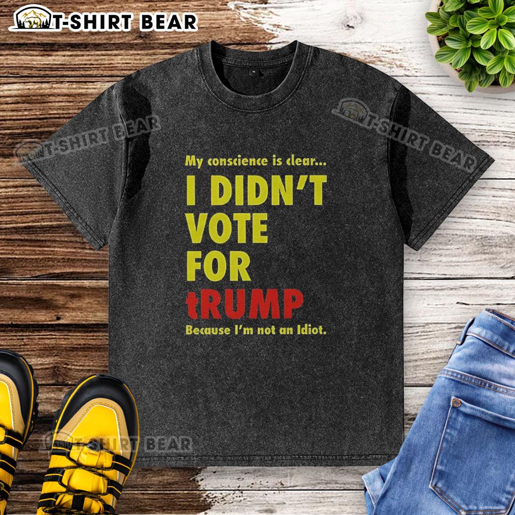 Official My Conscience Is Clear I Didn't Vote For Trump washed t-shirt showcasing a bold, political statement design.