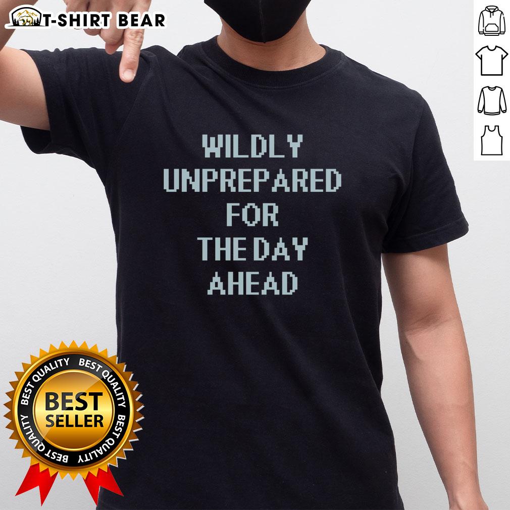 Pretty Wildly Unprepared For The Day Ahead T-Shirt featuring a fun, casual design perfect for laid-back outfits.