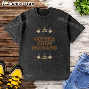 Alt Text: Top Coffee First Humans Later washed t-shirt featuring a humorous coffee-themed graphic design.