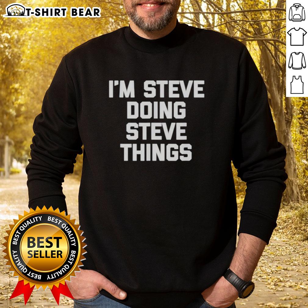 Steve wearing a 'Top Im Steve Doing Steve Things' sweatshirt, showcasing a casual and fun style.
