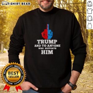 Top Trump And To Anyone Who Supports Him Sweatshirt featuring bold text design for political enthusiasts.