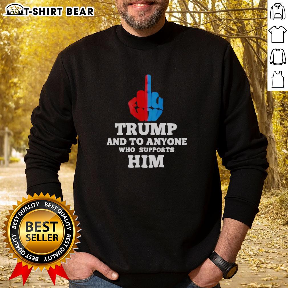 Top Trump And To Anyone Who Supports Him Sweatshirt featuring bold text design for political enthusiasts.