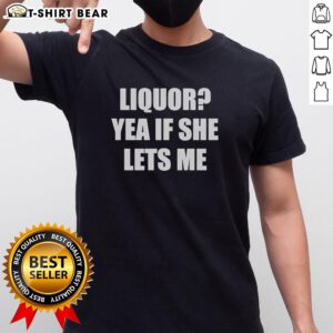 Nice Liquor Yea If She Lets Me Text T-Shirt featuring a humorous graphic design for casual wear enthusiasts.