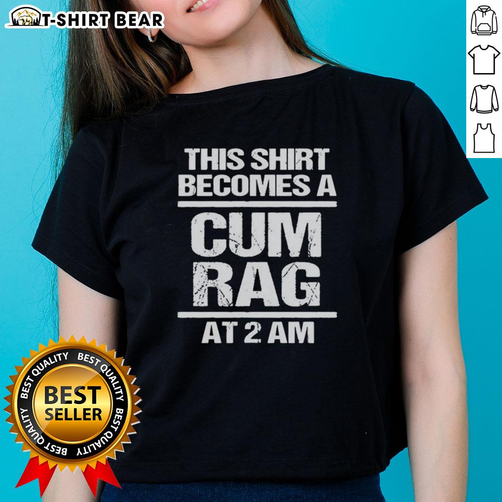 Official 'This Shirt Becomes A Cum Rag At 2 AM' Ladies Tee showcasing a playful graphic design on a stylish women's shirt.