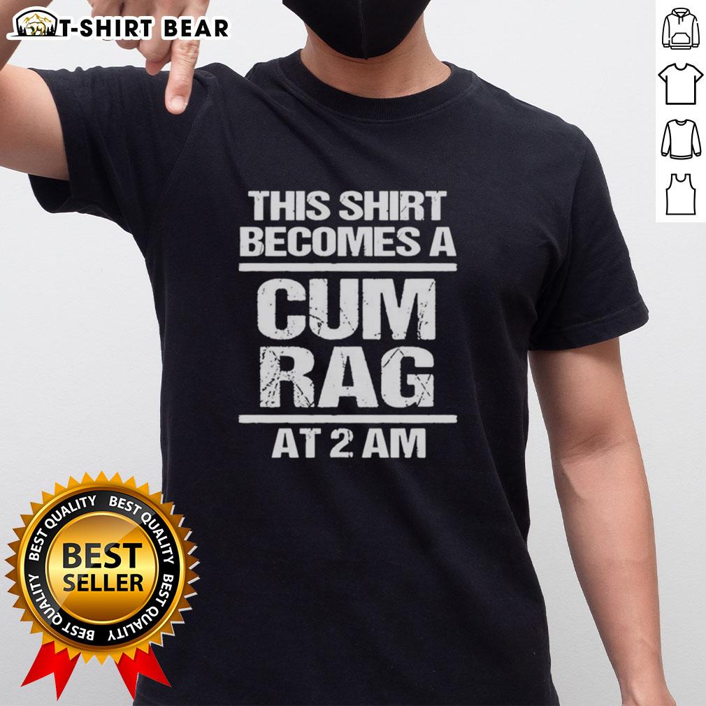 Official This Shirt Becomes A Cum Rag At 2 Am T-Shirt design featuring humorous text on a casual tee.