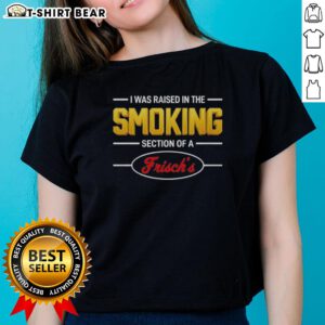 Alt Text: Original I Was Raised In The Smoking Section Of A Frisch's Ladies Tee, featuring bold text on a stylish t-shirt.