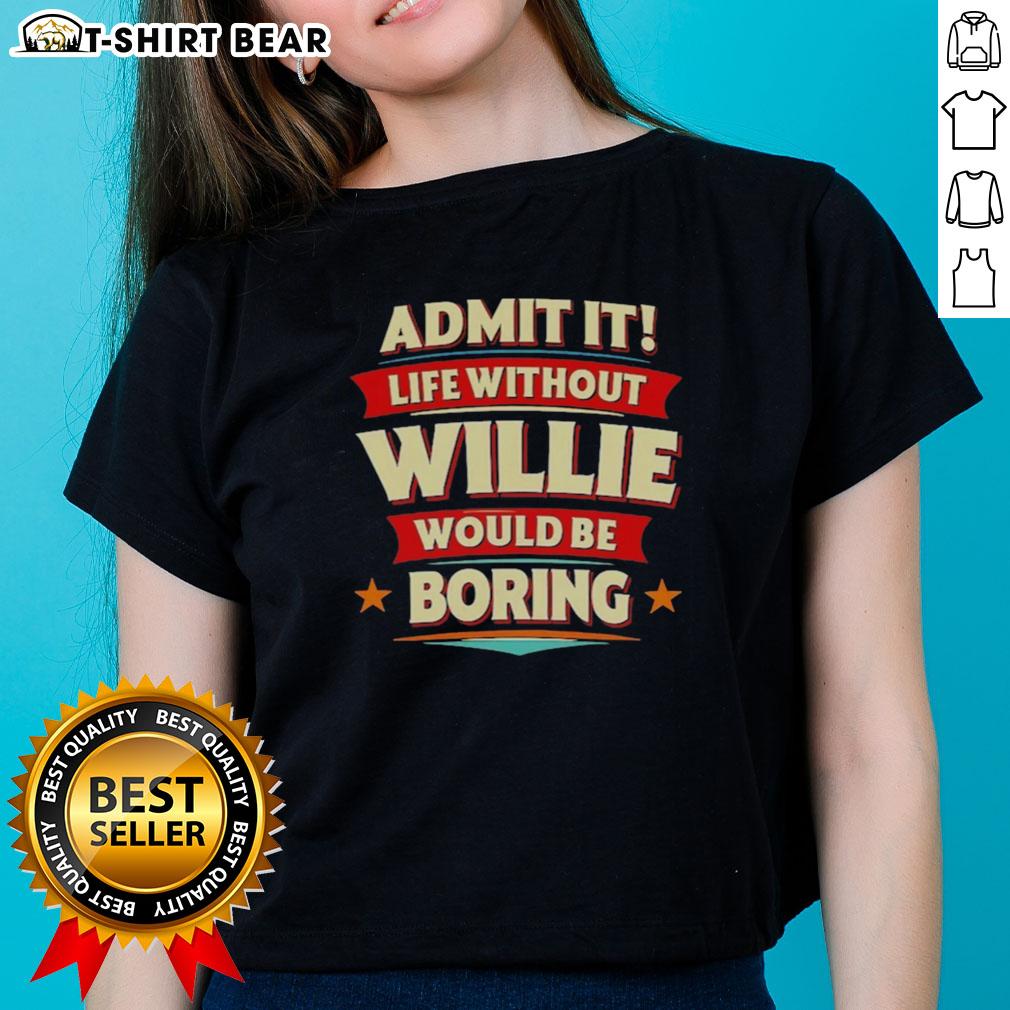 Top Admit It Life Without Willie Would Be Boring Ladies Tee showcasing a fun graphic design on a stylish women's t-shirt.