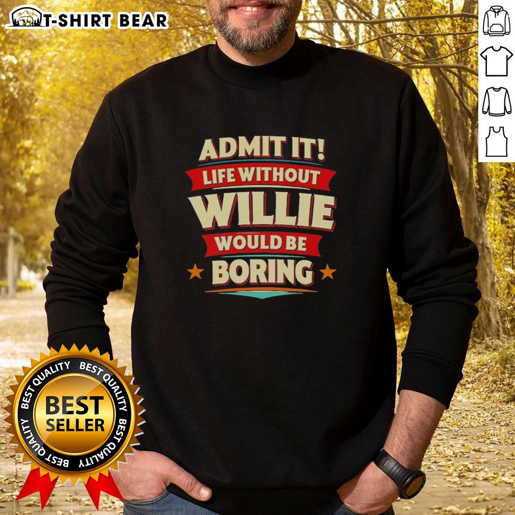 Cozy 'Admit It, Life Without Willie Would Be Boring' sweatshirt in a stylish design, perfect for casual wear.