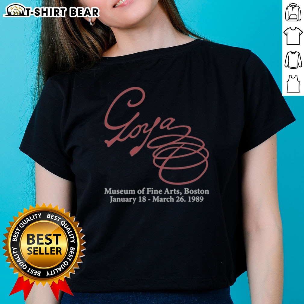Awesome Goya Museum Of Fine Arts Boston January 18 March 26 1989 Shirt on Ladies Shirt Awesome Goya Museum Of Fine Arts Boston January 18 March 26 1989 Shirt shown as a ladies shirt preview