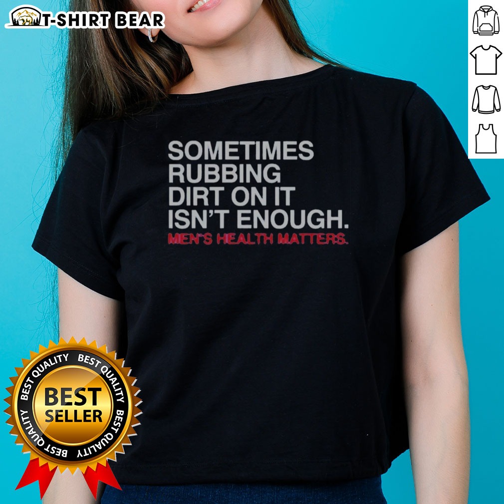Awesome Sometimes Rubbing Dirt On It Is Not Enough Mens Health Matters Shirt on Ladies Shirt Awesome Sometimes Rubbing Dirt On It Is Not Enough Mens Health Matters Shirt shown as a ladies shirt preview