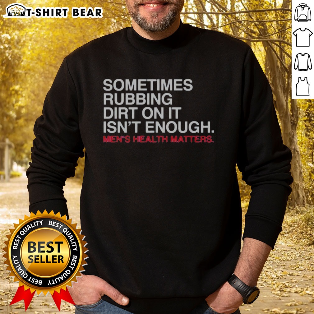 Awesome Sometimes Rubbing Dirt On It Is Not Enough Mens Health Matters Shirt on Sweatshirt Awesome Sometimes Rubbing Dirt On It Is Not Enough Mens Health Matters Shirt shown as a sweatshirt preview