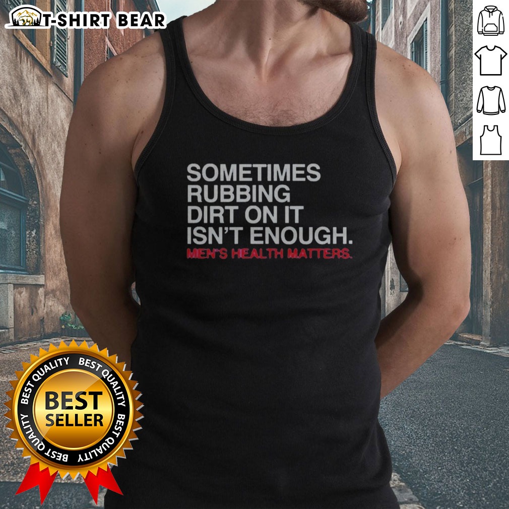 Awesome Sometimes Rubbing Dirt On It Is Not Enough Mens Health Matters Shirt on Tank Top Awesome Sometimes Rubbing Dirt On It Is Not Enough Mens Health Matters Shirt shown as a tank top preview