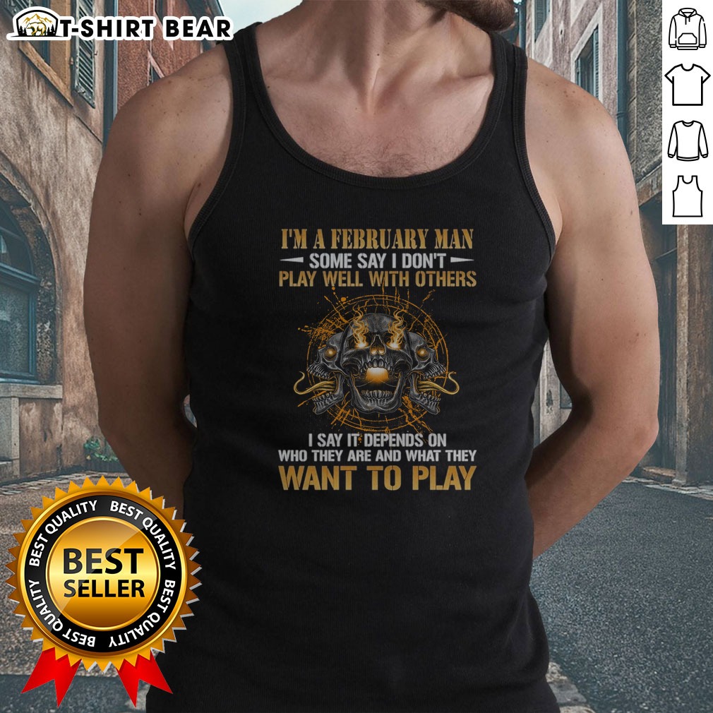Funny I'M A February Man Some Say I Don'T Play Well With Others I Say It Depends On WHO They Are And What They Want To Play Shirt on Tank Top Funny I'M A February Man Some Say I Don'T Play Well With Others I Say It Depends On WHO They Are And What They Want To Play Shirt shown as a tank top